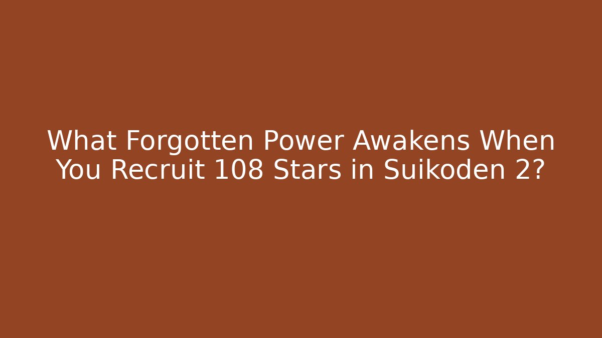 What Forgotten Power Awakens When You Recruit 108 Stars in Suikoden 2?
