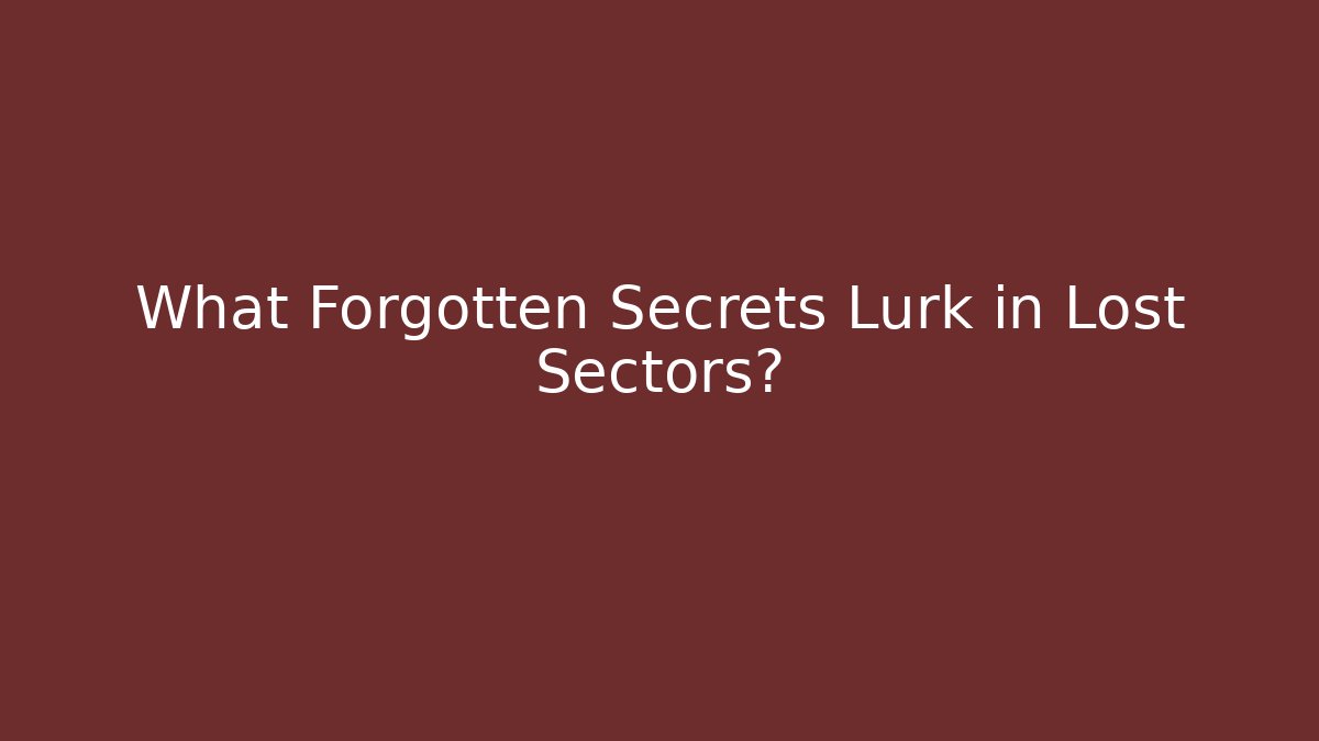 What Forgotten Secrets Lurk in Lost Sectors?