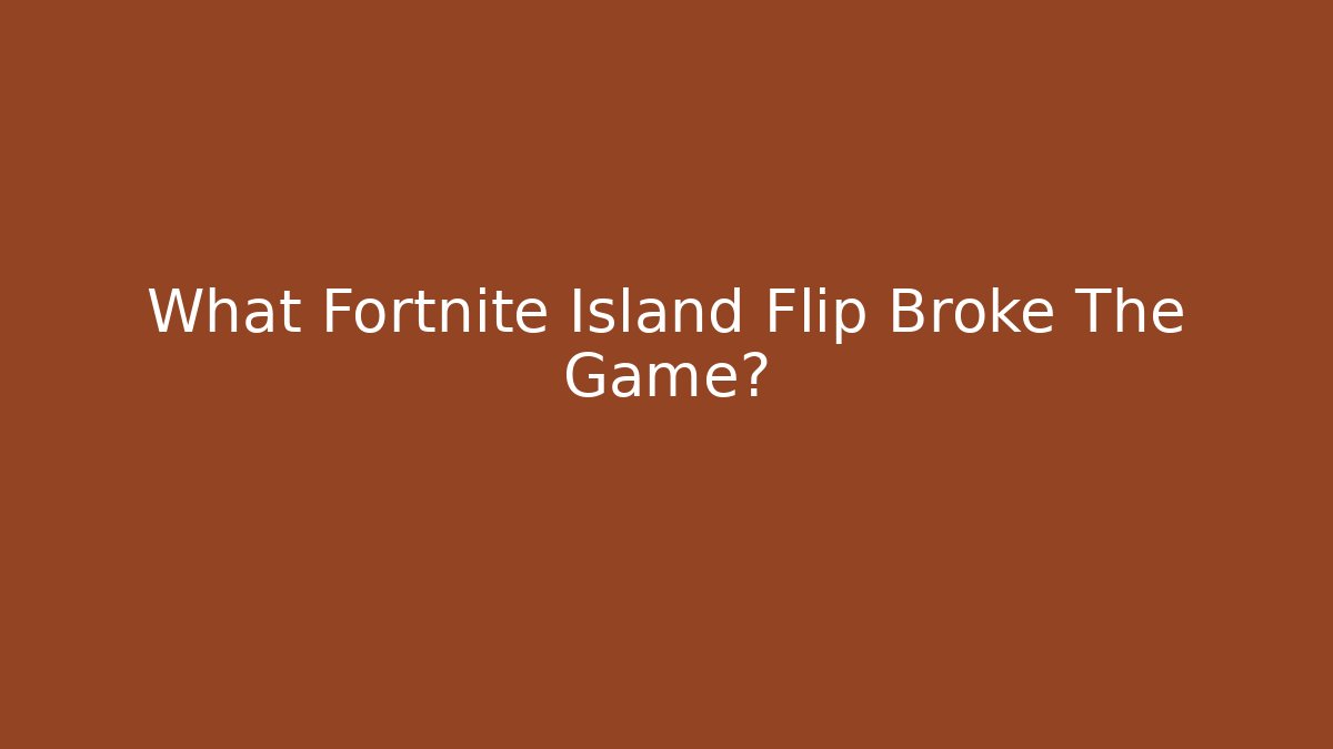 What Fortnite Island Flip Broke The Game?