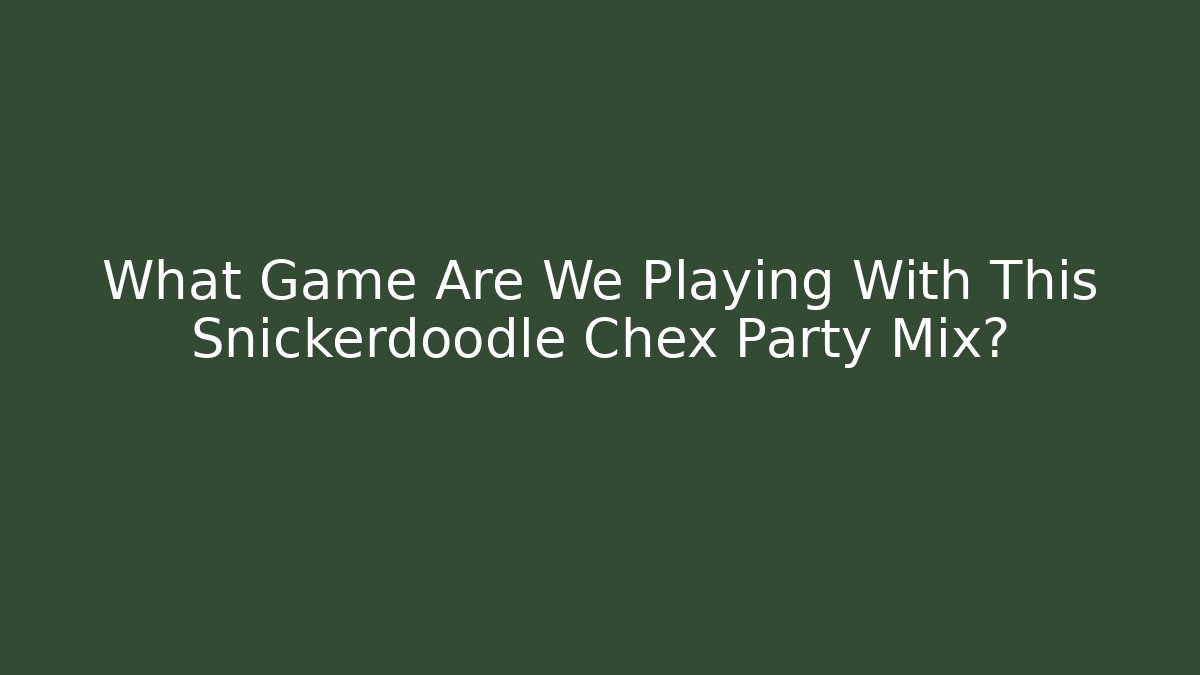 What Game Are We Playing With This Snickerdoodle Chex Party Mix?