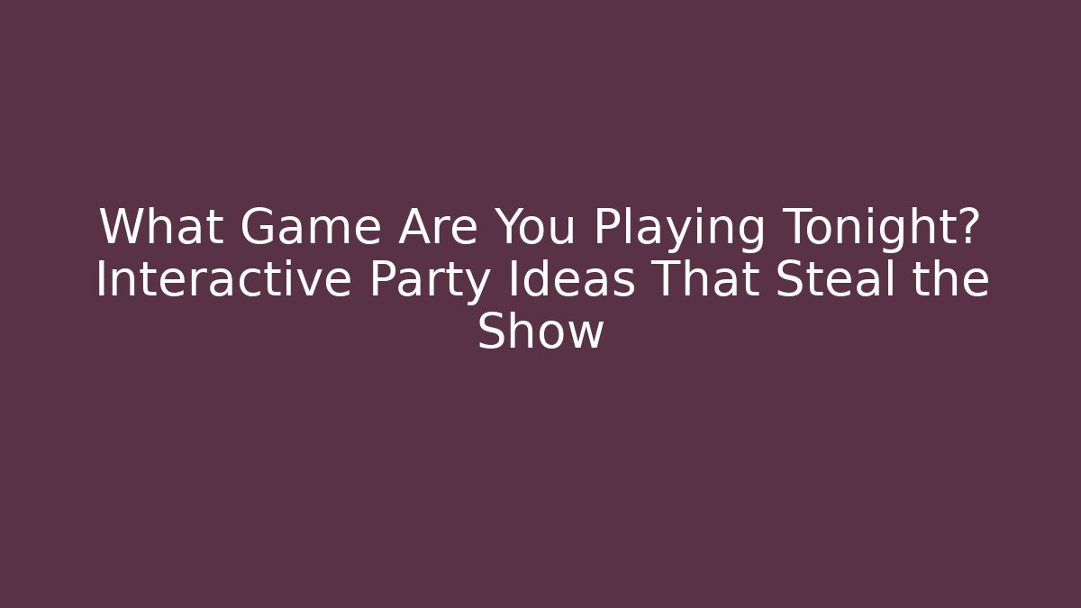 What Game Are You Playing Tonight? Interactive Party Ideas That Steal the Show