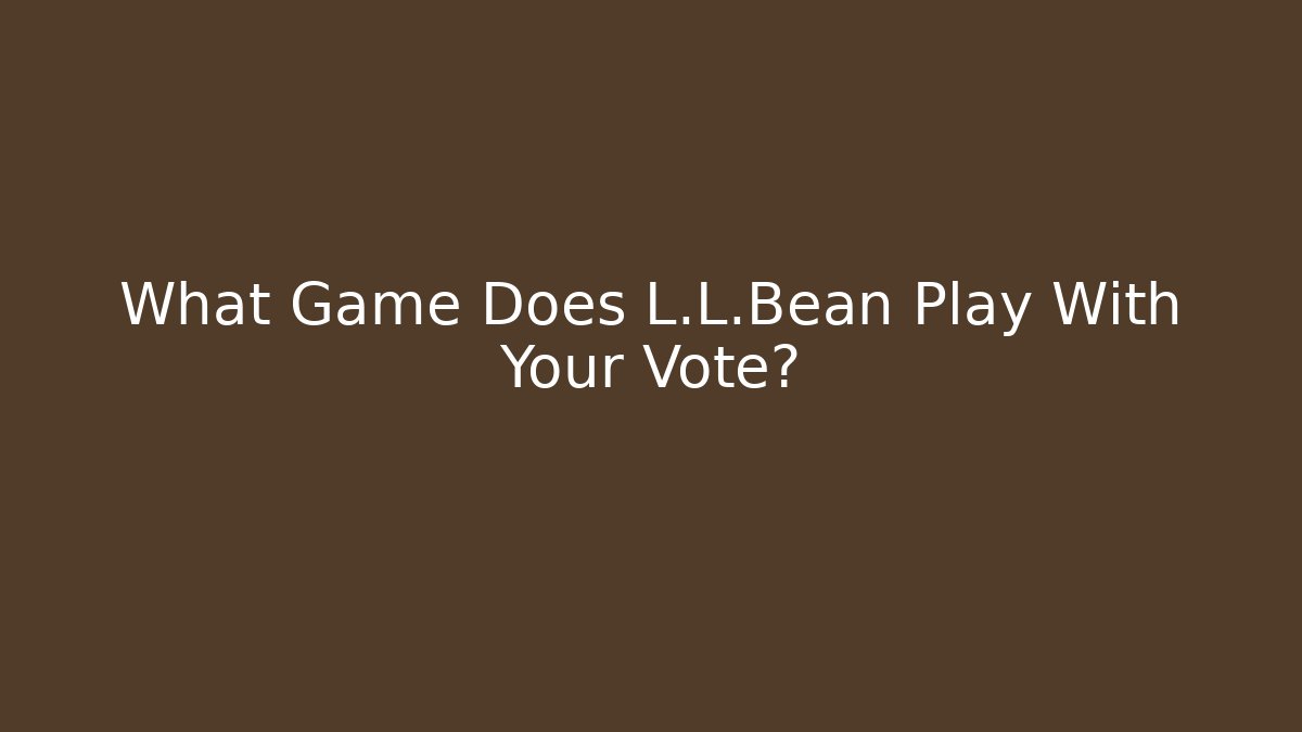 What Game Does L.L.Bean Play With Your Vote?