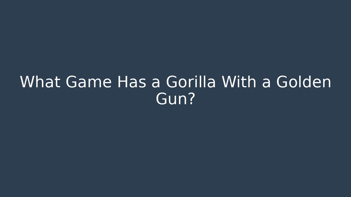 What Game Has a Gorilla With a Golden Gun?
