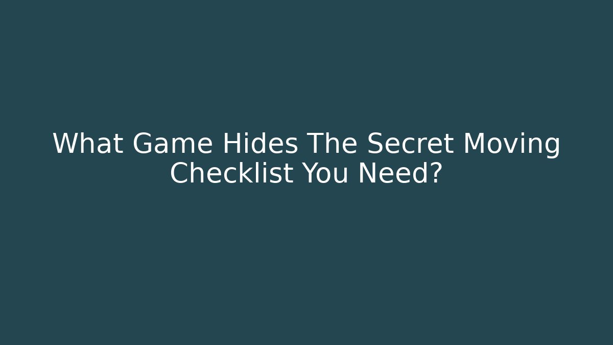 What Game Hides The Secret Moving Checklist You Need?