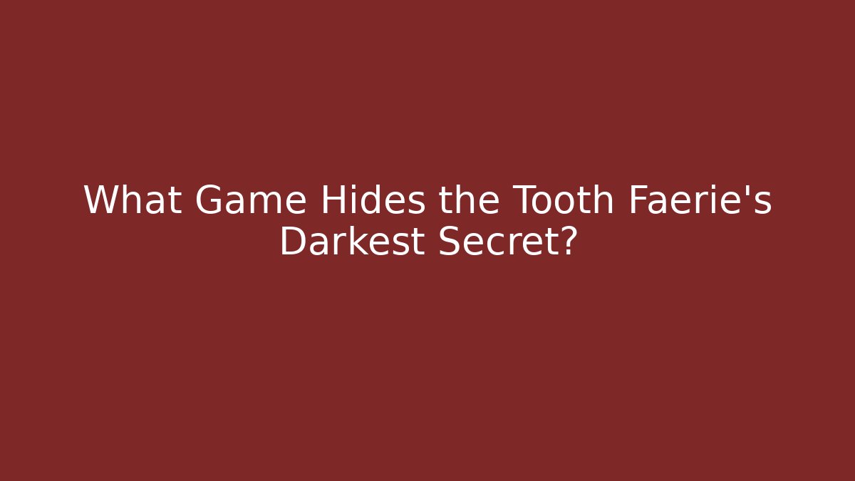 What Game Hides the Tooth Faerie's Darkest Secret?