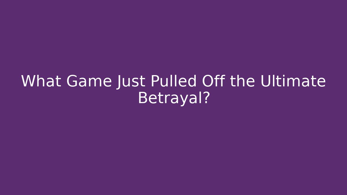 What Game Just Pulled Off the Ultimate Betrayal?