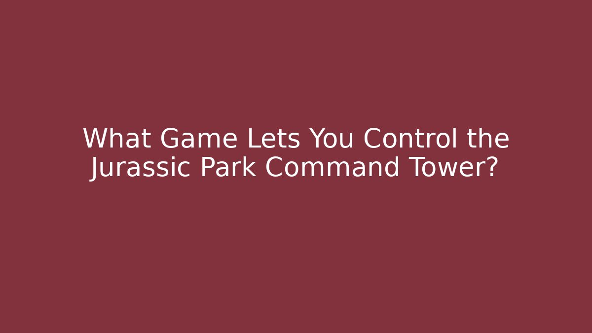 What Game Lets You Control the Jurassic Park Command Tower?