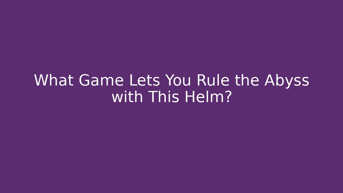 What Game Lets You Rule the Abyss with This Helm?