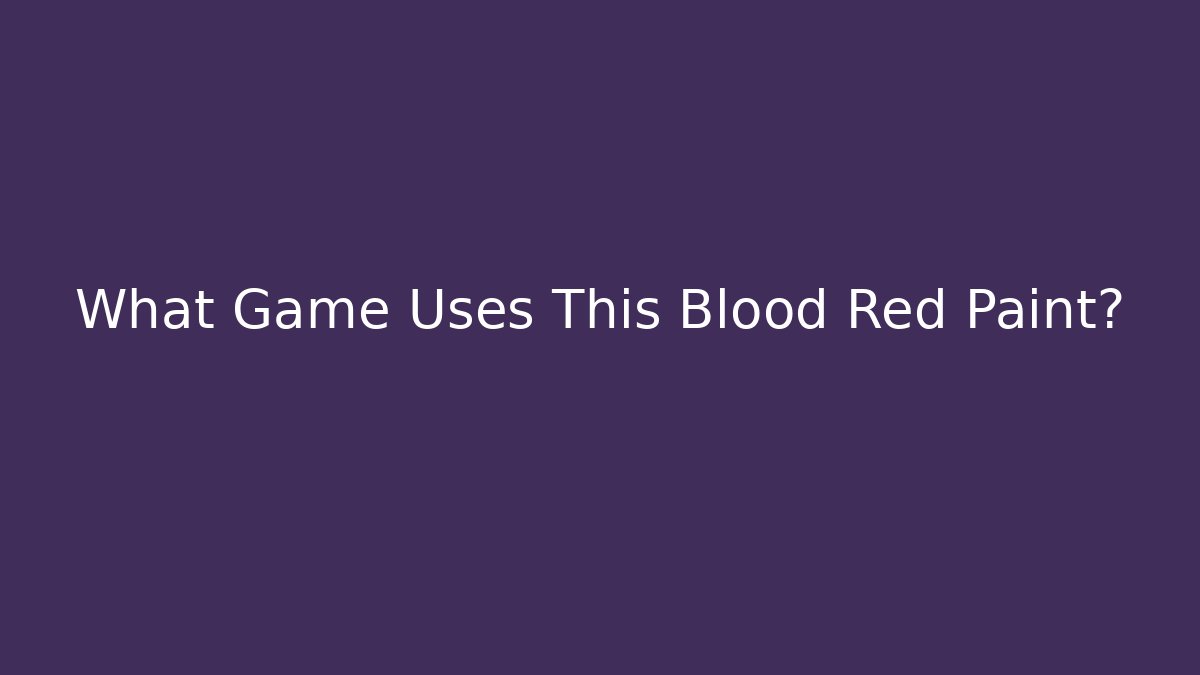 What Game Uses This Blood Red Paint?