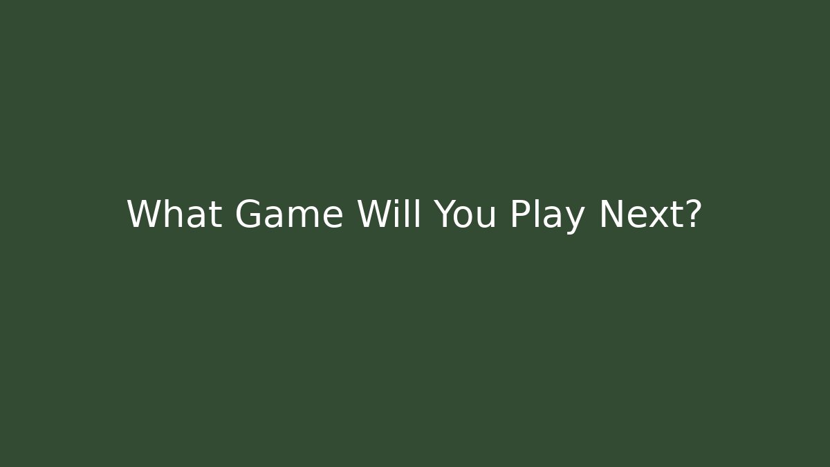 What Game Will You Play Next?