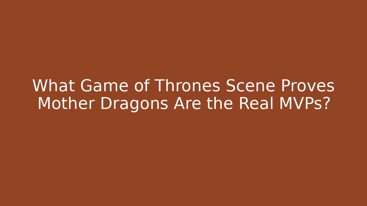 What Game of Thrones Scene Proves Mother Dragons Are the Real MVPs? - Felix Cat Insurance