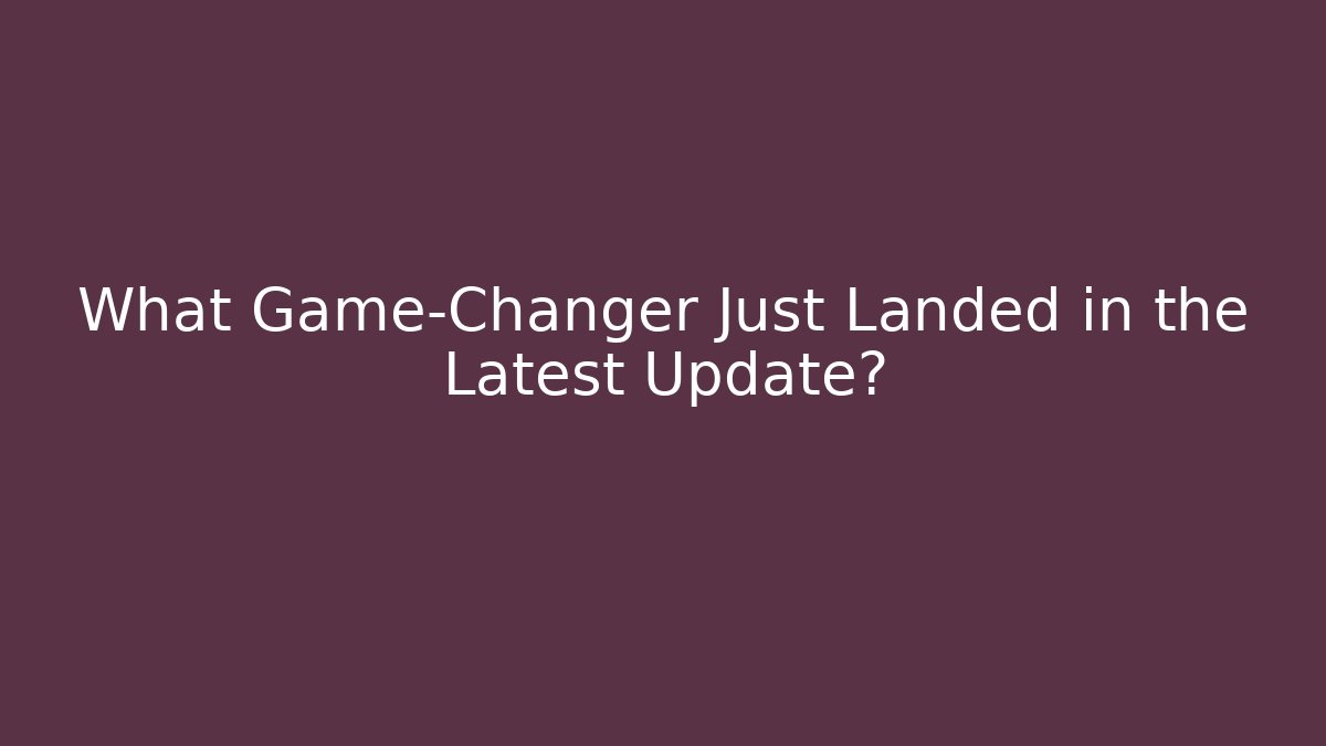 What Game-Changer Just Landed in the Latest Update?