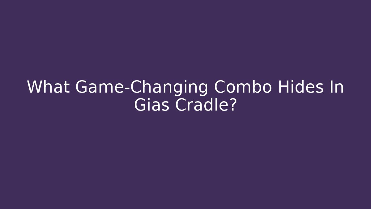 What Game-Changing Combo Hides In Gias Cradle?