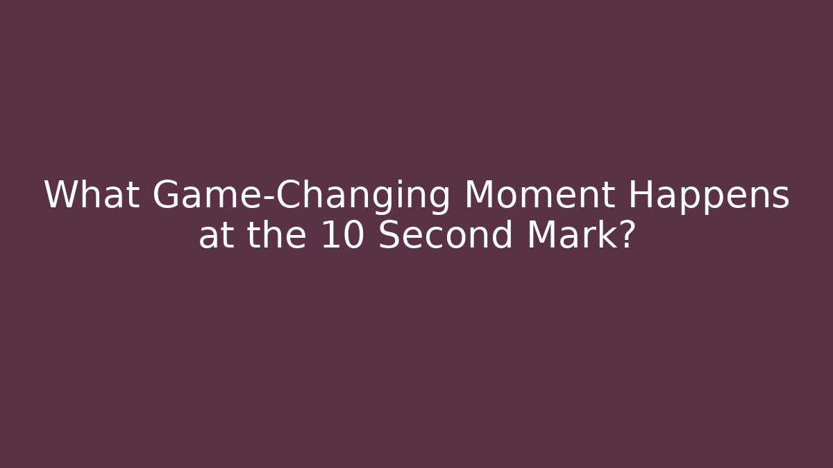 What Game-Changing Moment Happens at the 10 Second Mark?
