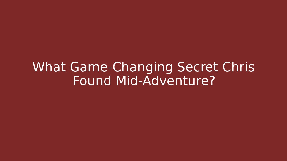 What Game-Changing Secret Chris Found Mid-Adventure?