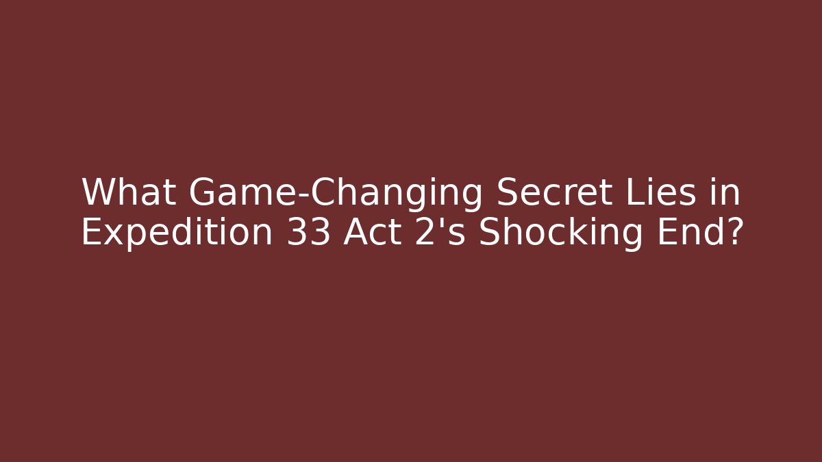 What Game-Changing Secret Lies in Expedition 33 Act 2's Shocking End?