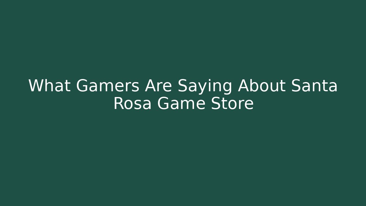 What Gamers Are Saying About Santa Rosa Game Store