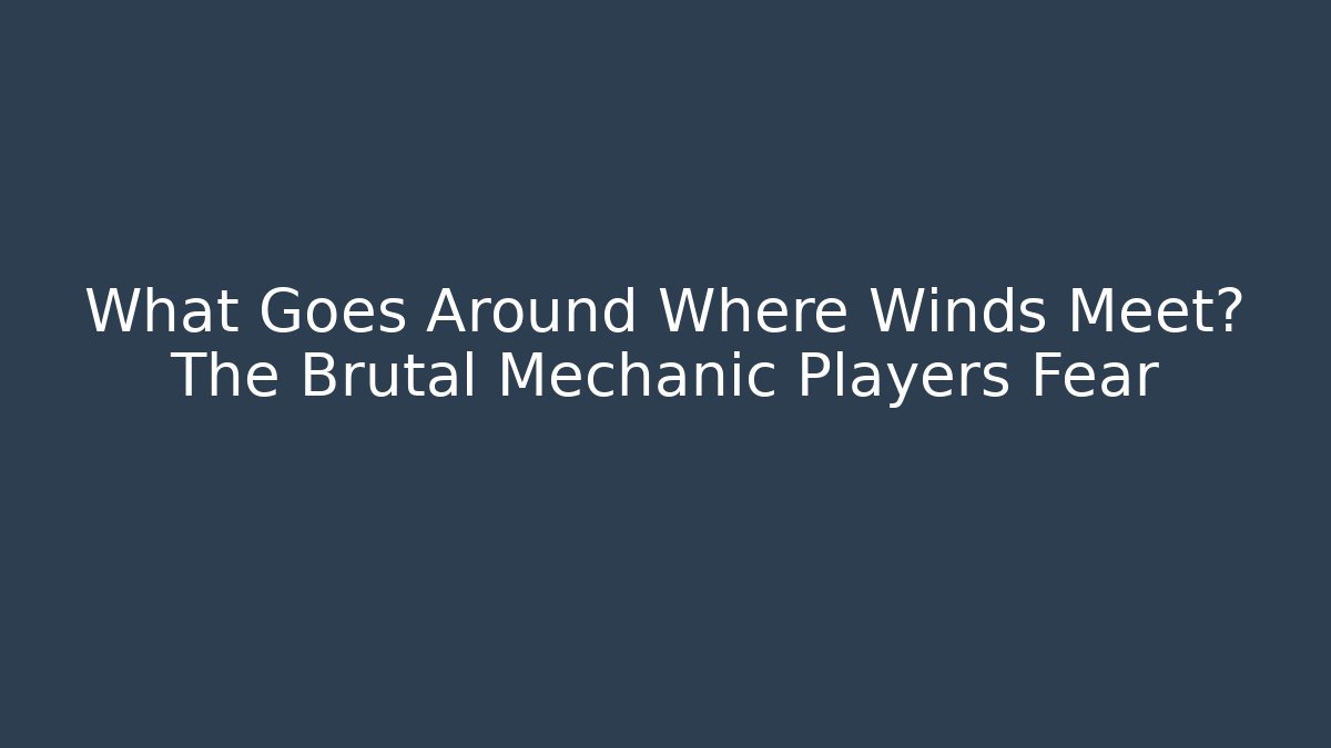 What Goes Around Where Winds Meet? The Brutal Mechanic Players Fear