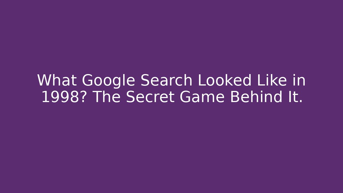 What Google Search Looked Like in 1998? The Secret Game Behind It.