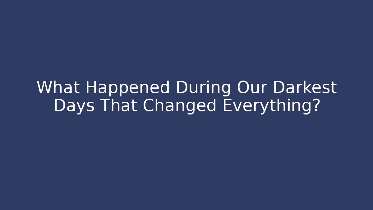 What Happened During Our Darkest Days That Changed Everything?