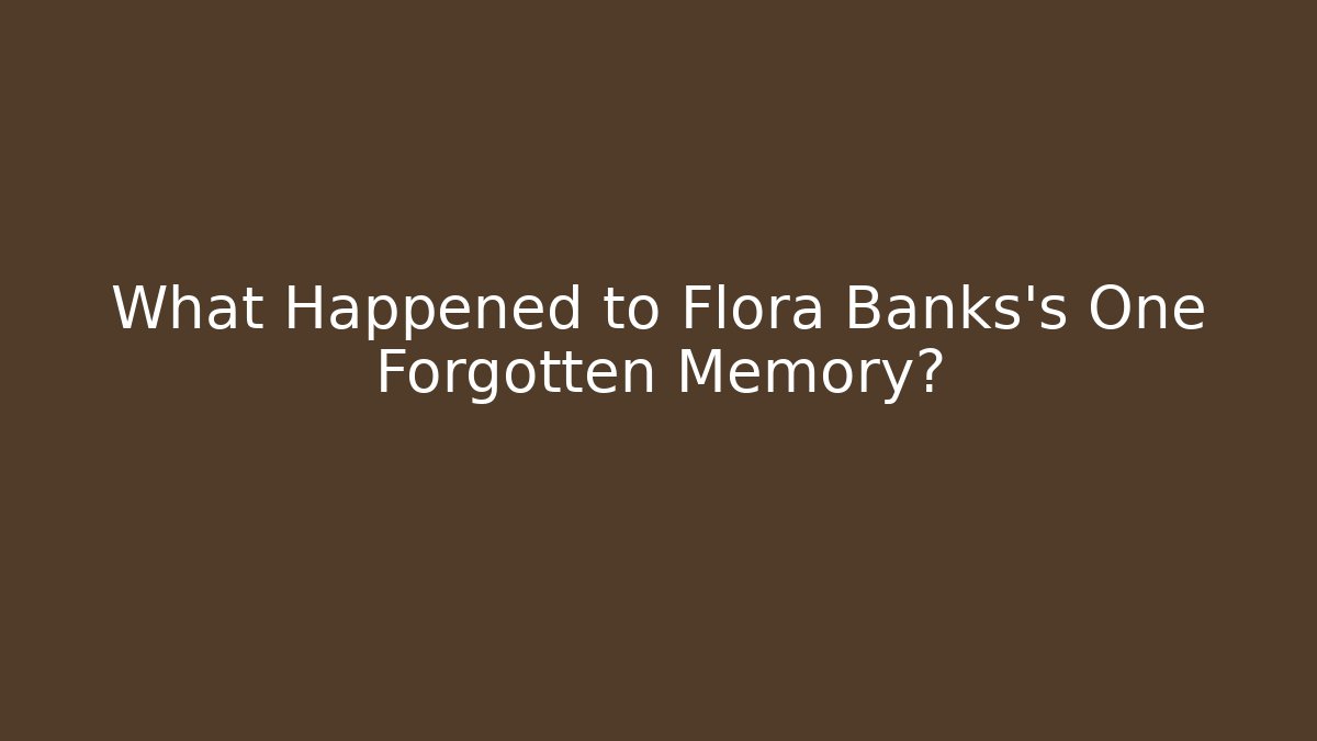 What Happened to Flora Banks's One Forgotten Memory?