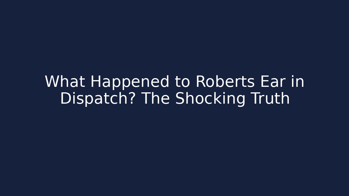 What Happened to Roberts Ear in Dispatch? The Shocking Truth