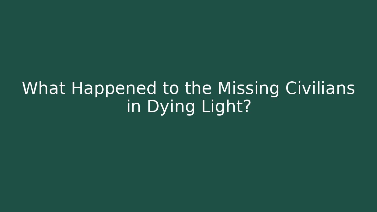 What Happened to the Missing Civilians in Dying Light?