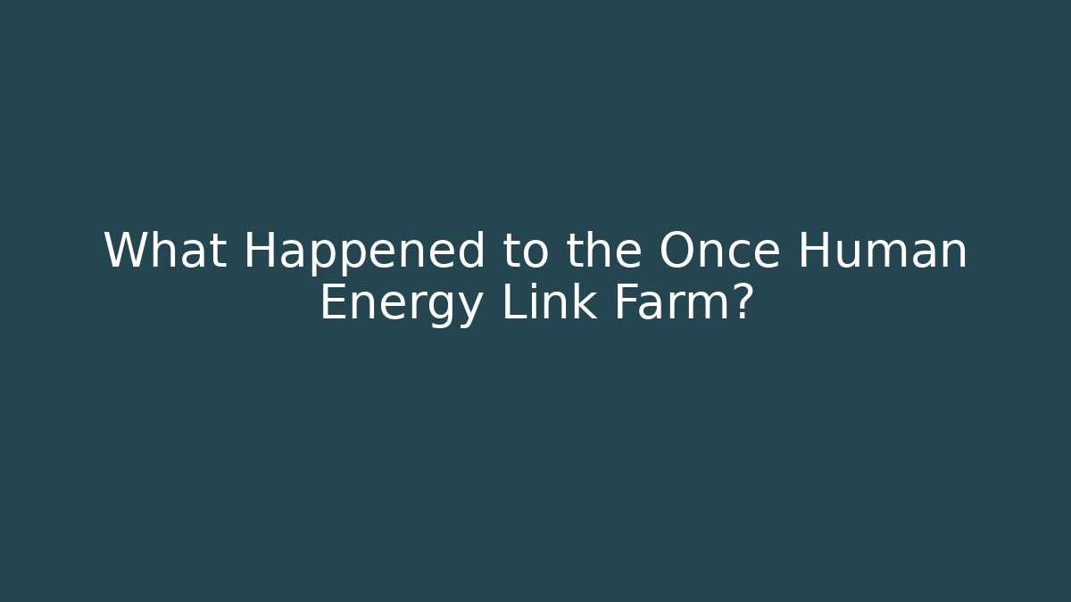 What Happened to the Once Human Energy Link Farm?