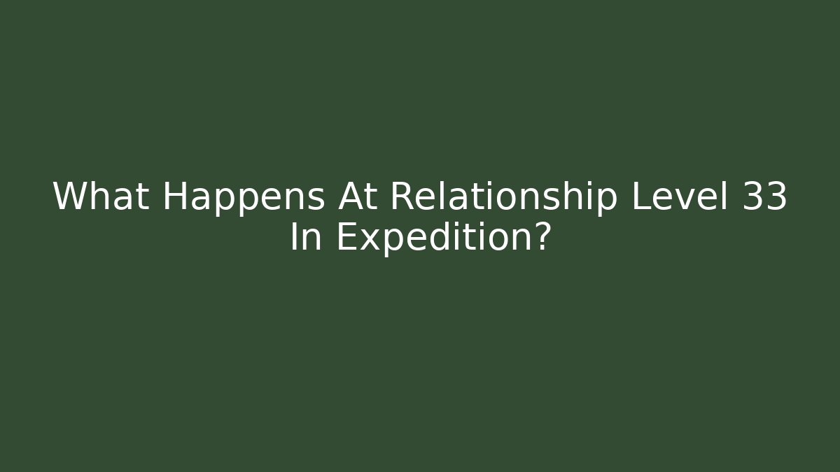 What Happens At Relationship Level 33 In Expedition?