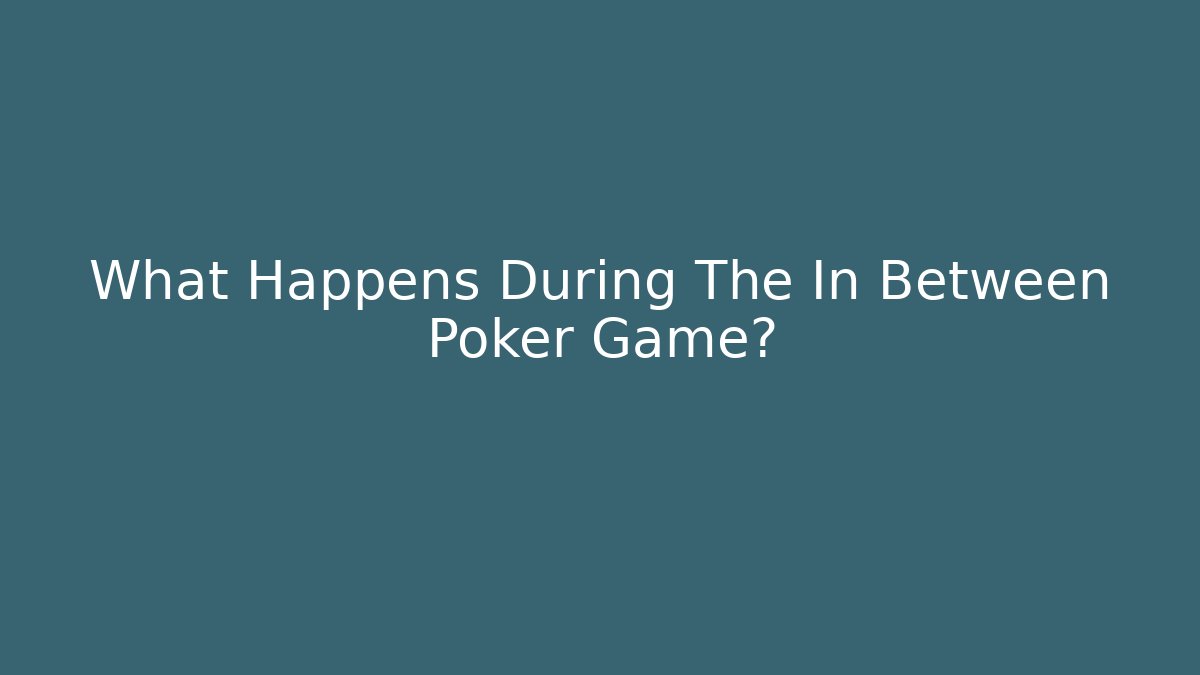 What Happens During The In Between Poker Game?