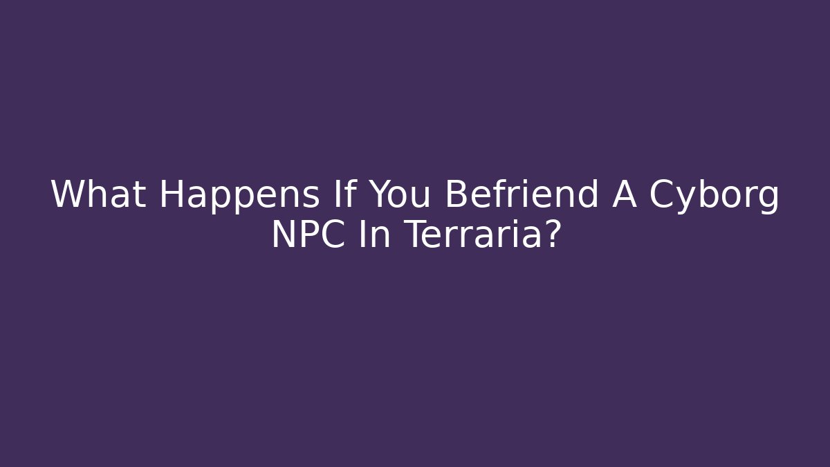 What Happens If You Befriend A Cyborg NPC In Terraria?