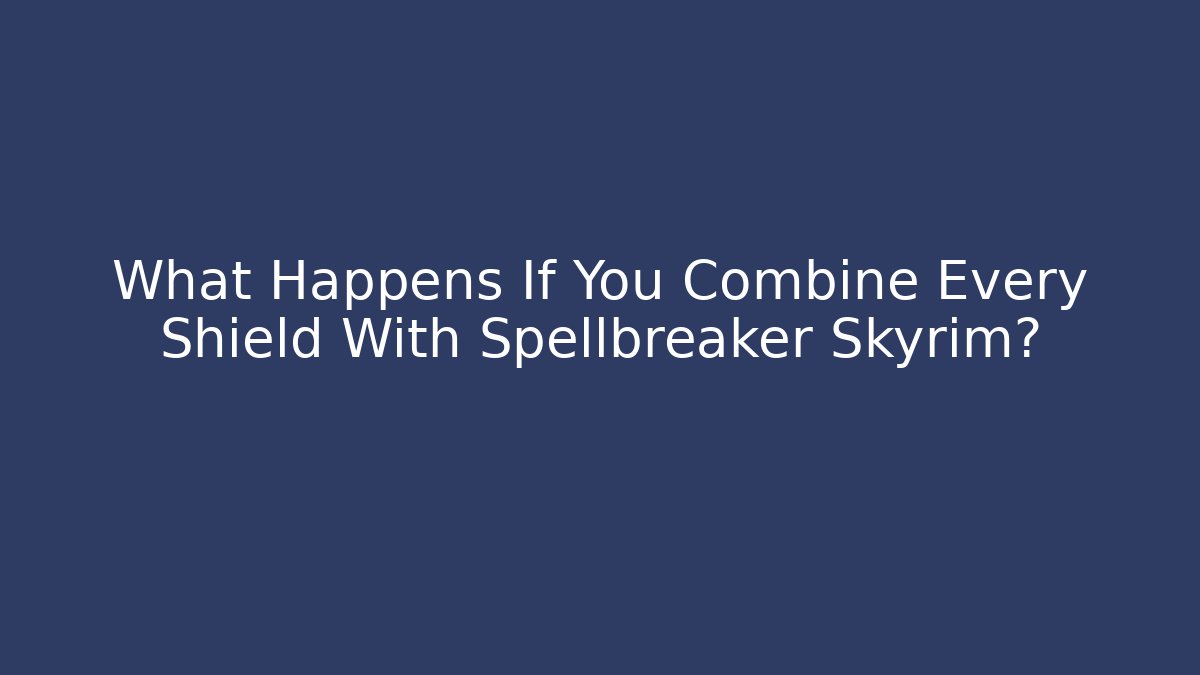 What Happens If You Combine Every Shield With Spellbreaker Skyrim?