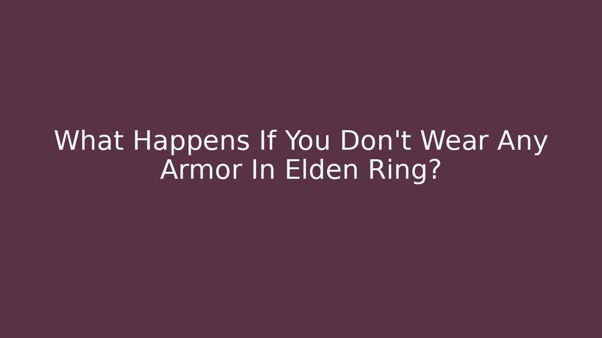 What Happens If You Don't Wear Any Armor In Elden Ring?
