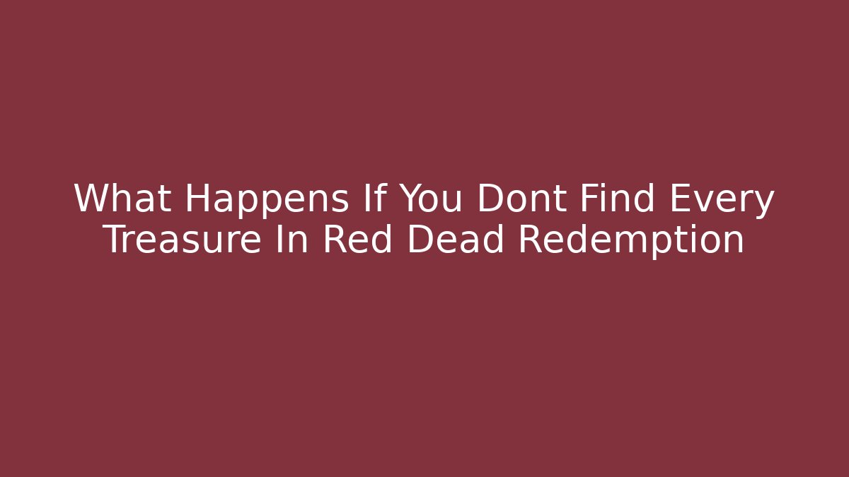 What Happens If You Dont Find Every Treasure In Red Dead Redemption