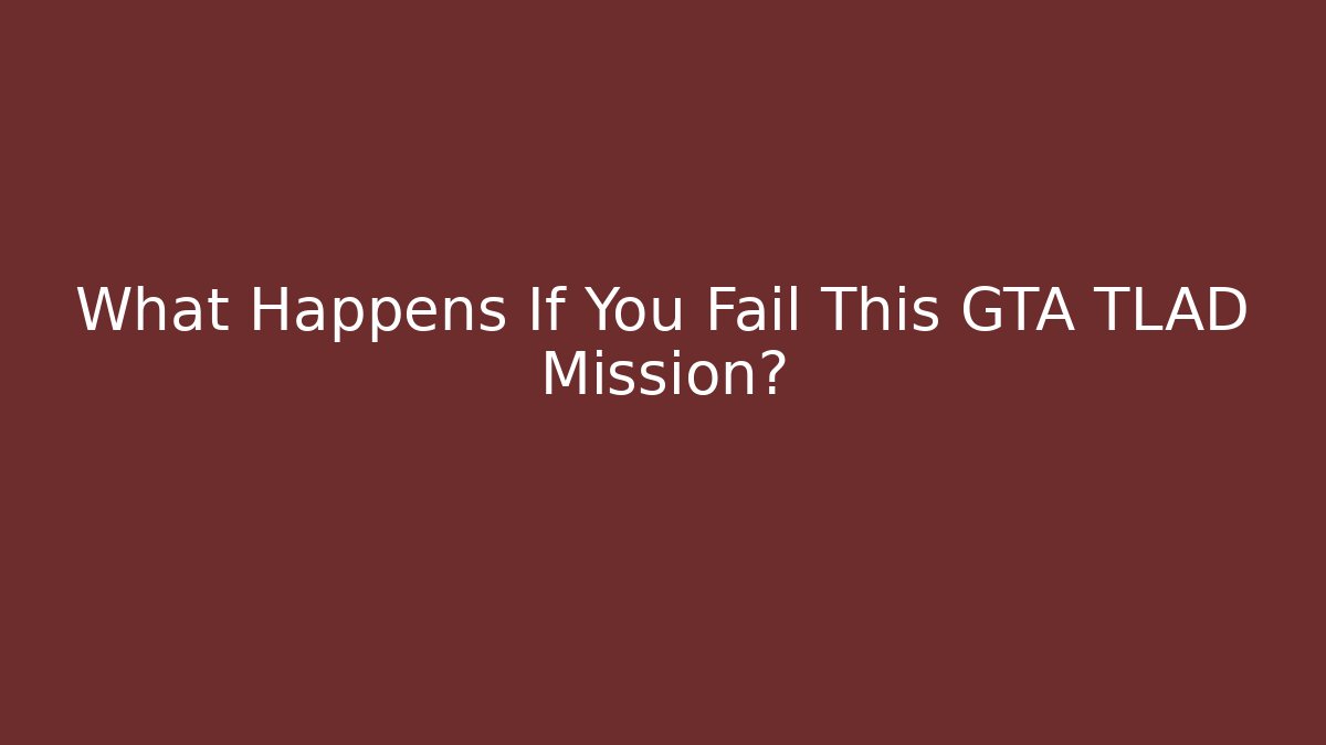 What Happens If You Fail This GTA TLAD Mission? - Felix Cat Insurance