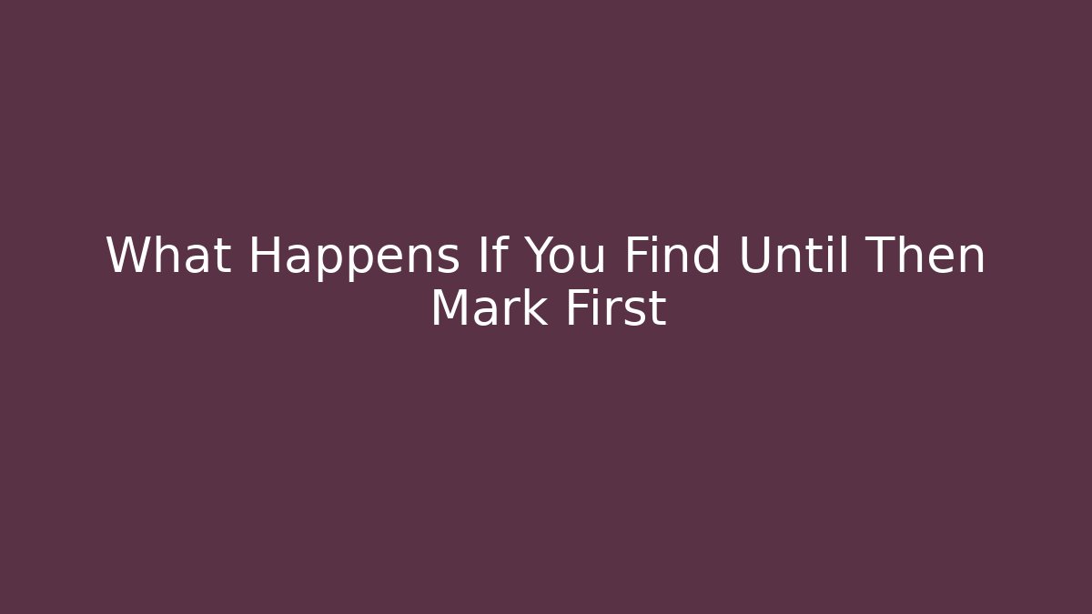 What Happens If You Find Until Then Mark First