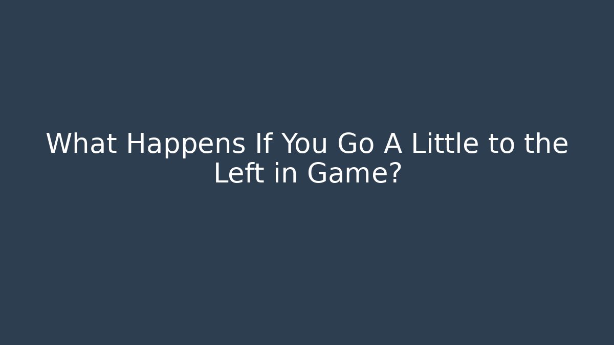 What Happens If You Go A Little to the Left in Game?