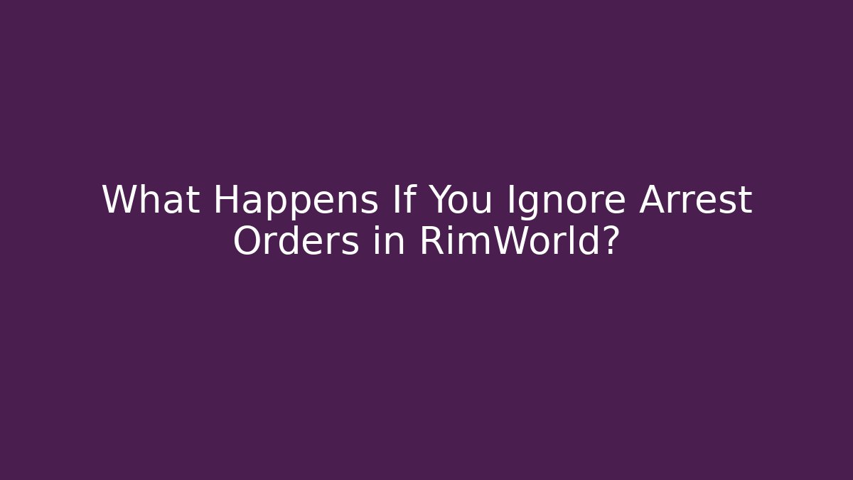What Happens If You Ignore Arrest Orders in RimWorld?