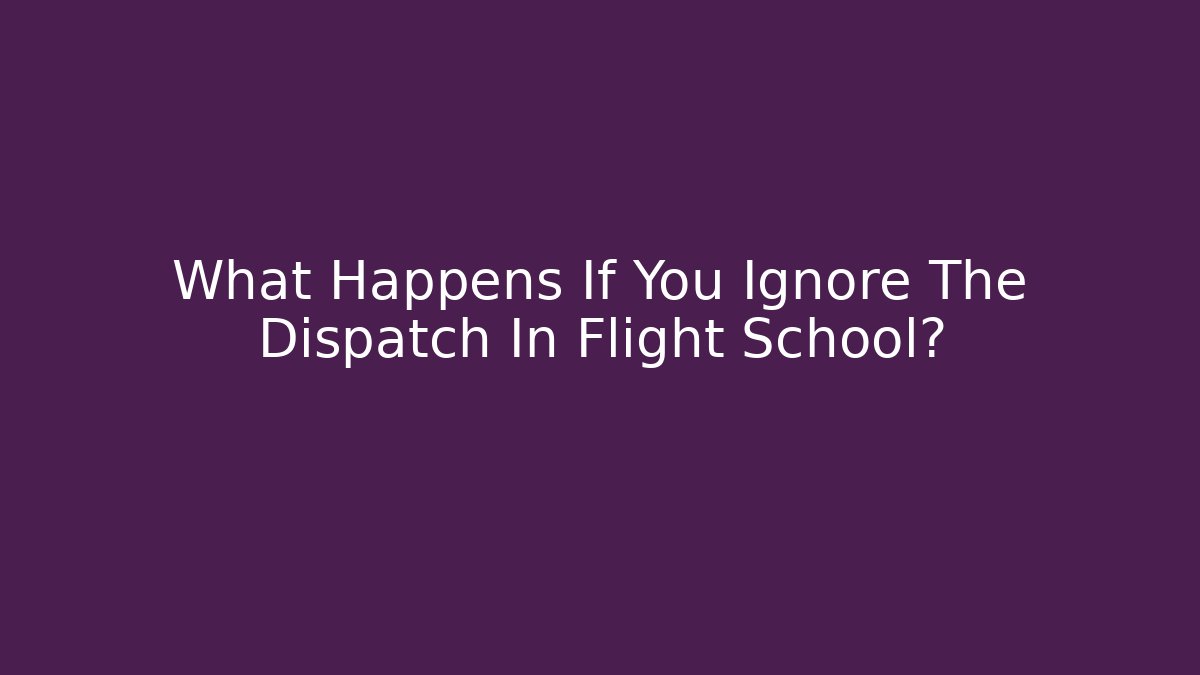 What Happens If You Ignore The Dispatch In Flight School? - Felix Cat Insurance