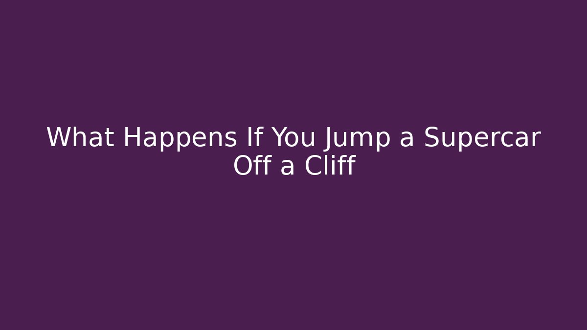 What Happens If You Jump a Supercar Off a Cliff
