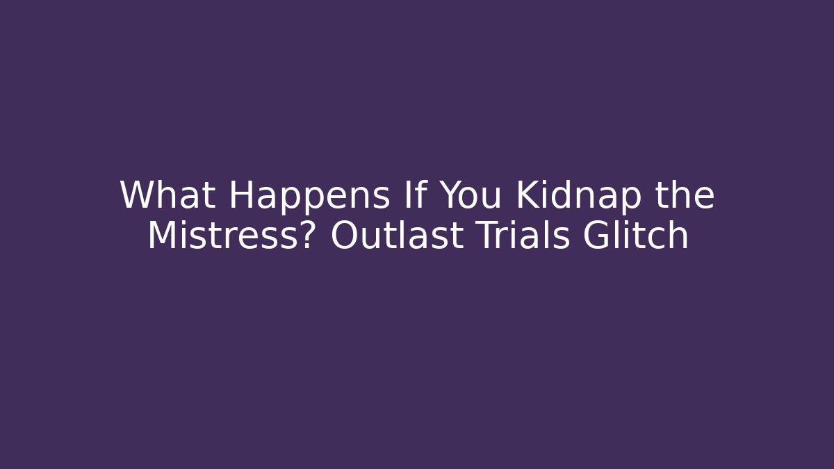 What Happens If You Kidnap the Mistress? Outlast Trials Glitch