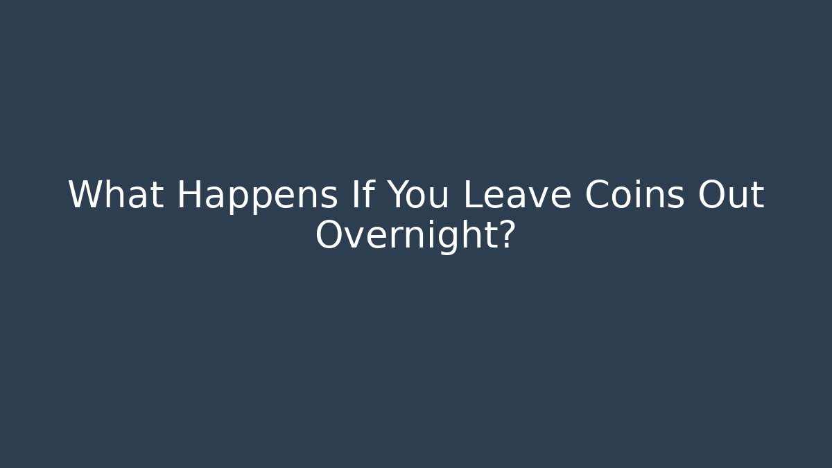 What Happens If You Leave Coins Out Overnight?