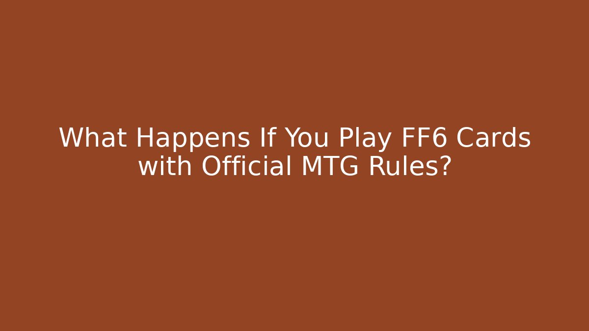 What Happens If You Play FF6 Cards with Official MTG Rules?