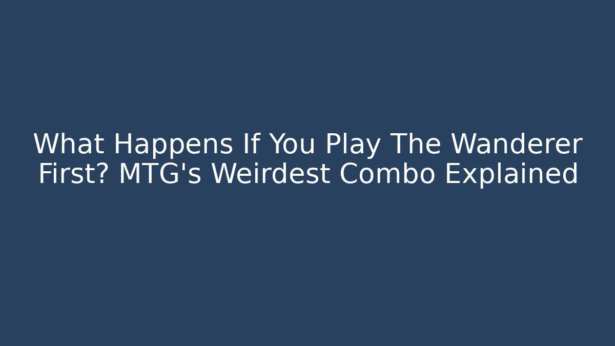 What Happens If You Play The Wanderer First? MTG’s Weirdest Combo Explained - Felix Cat Insurance