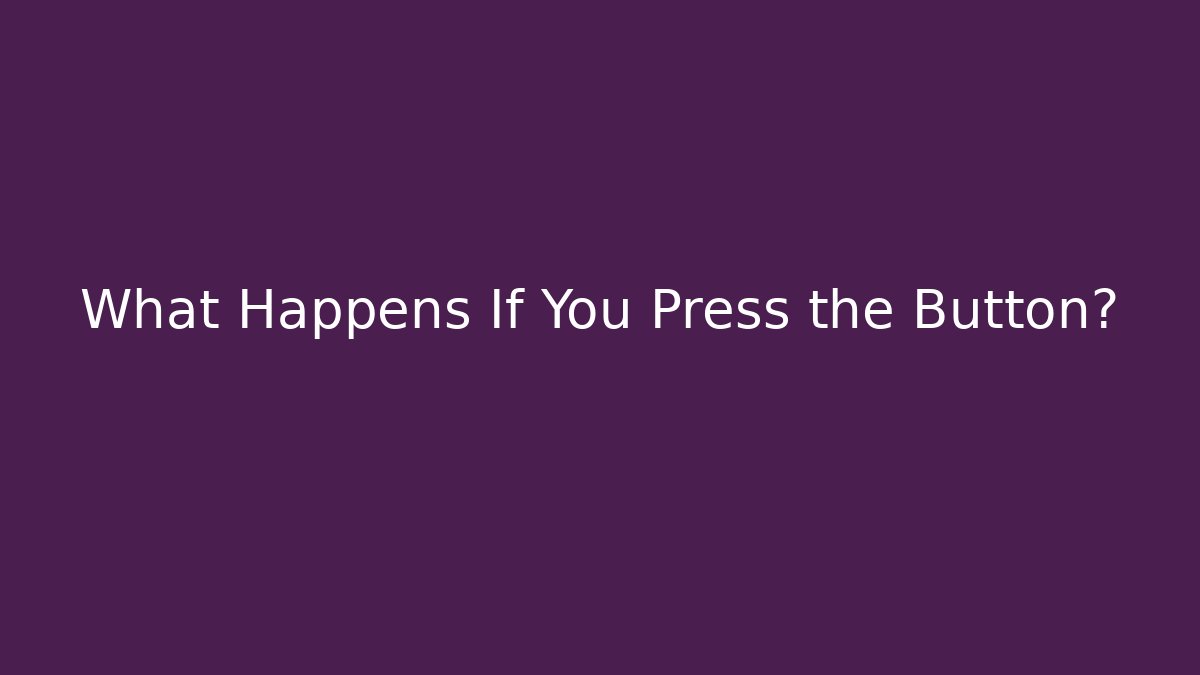 What Happens If You Press the Button?