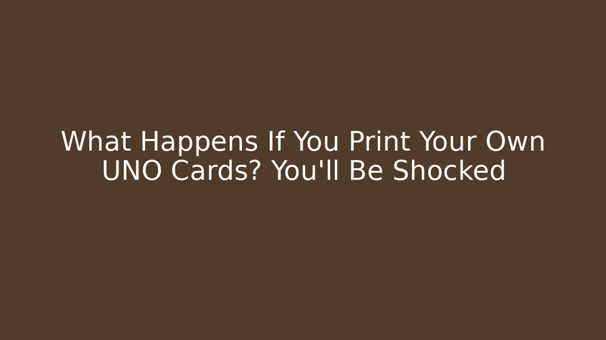 What Happens If You Print Your Own UNO Cards? You’ll Be Shocked