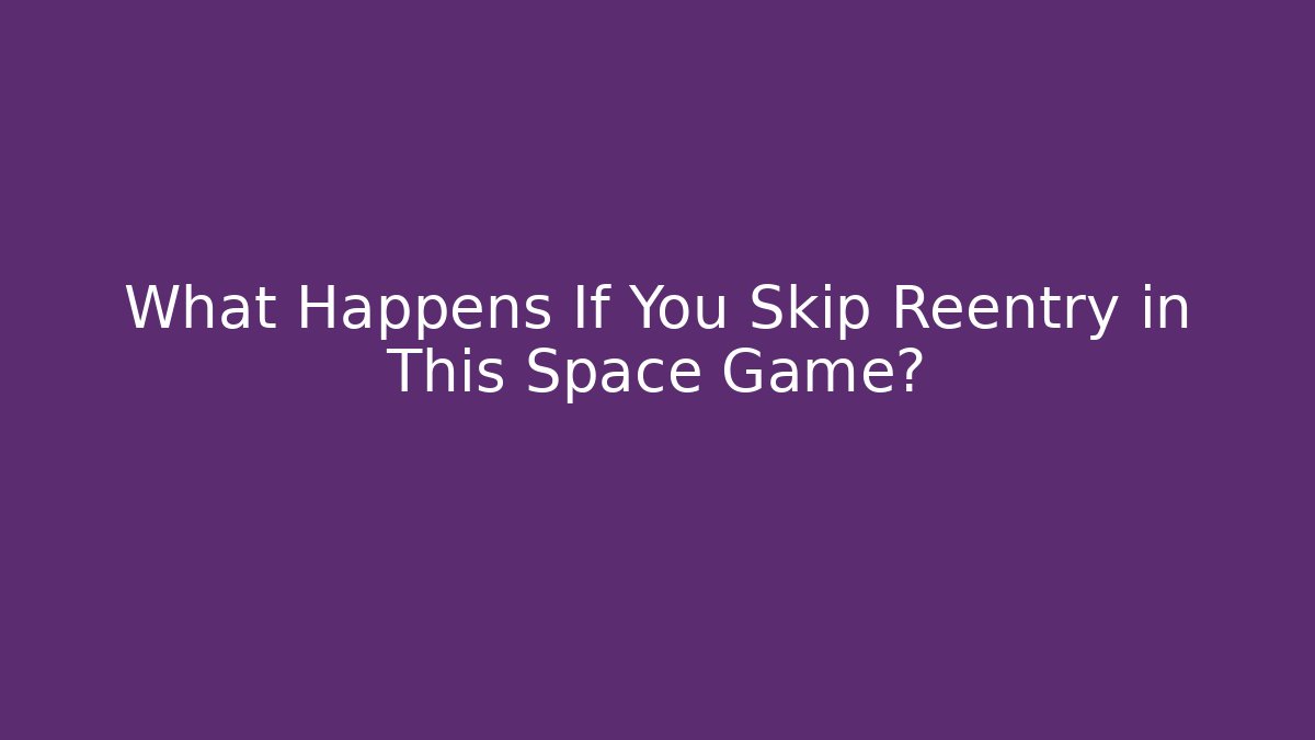 What Happens If You Skip Reentry in This Space Game?