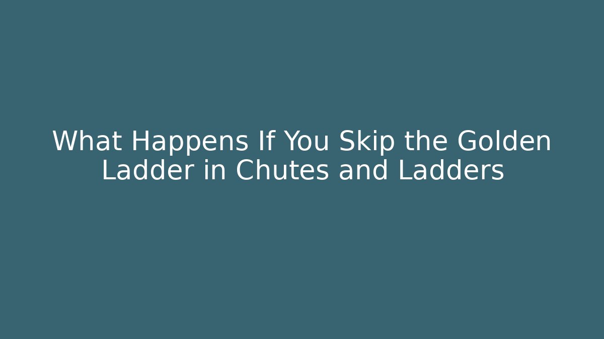 What Happens If You Skip the Golden Ladder in Chutes and Ladders