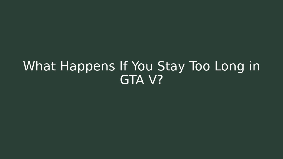 What Happens If You Stay Too Long in GTA V?