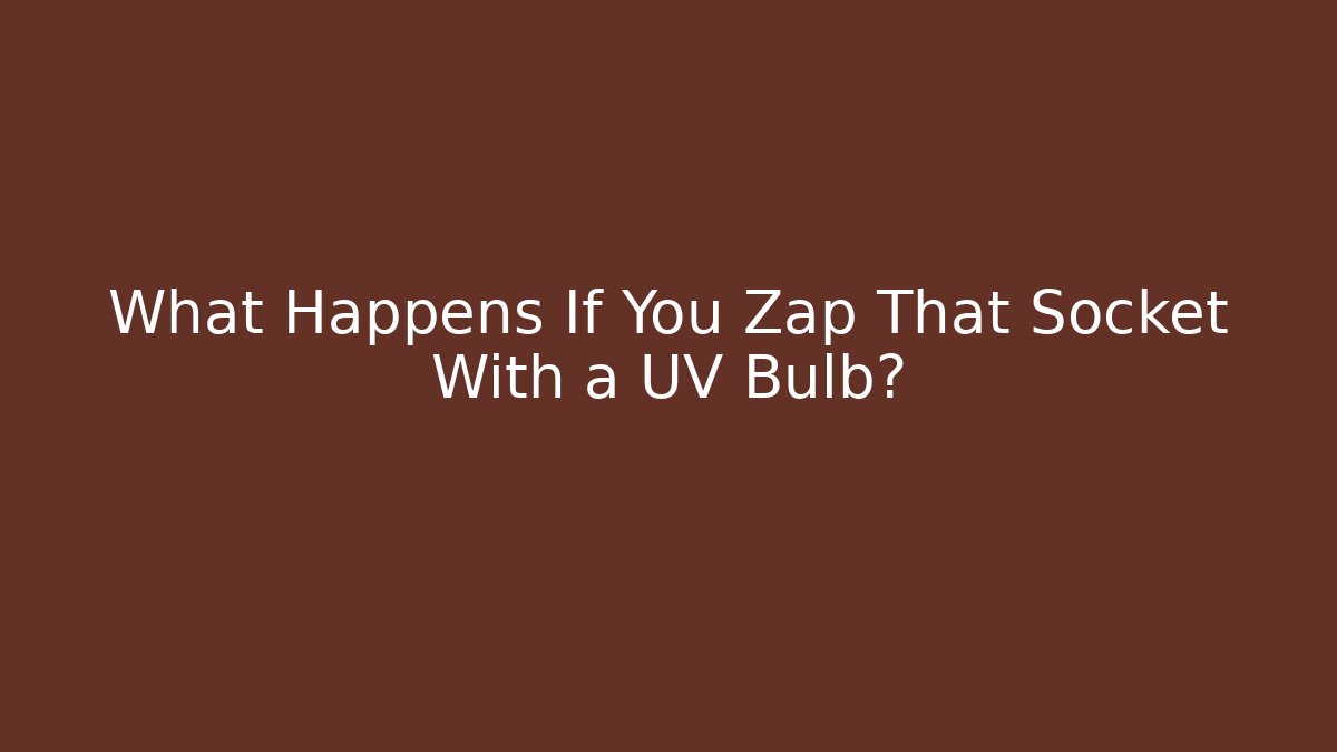 What Happens If You Zap That Socket With a UV Bulb?